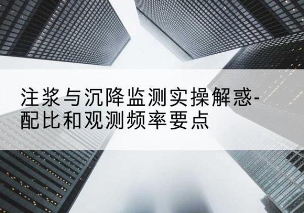 寿宁水泥浆配比不当会不会造成注浆管堵管？-注浆与沉降监测实操解惑-配比和观测频率要点